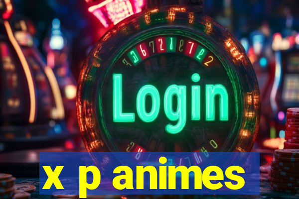 x p animes